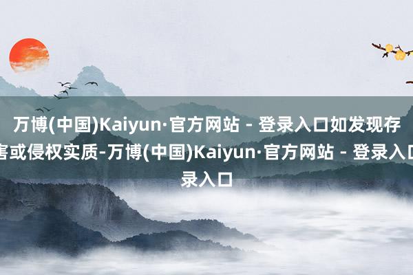 万博(中国)Kaiyun·官方网站 - 登录入口如发现存害或侵权实质-万博(中国)Kaiyun·官方网站 - 登录入口
