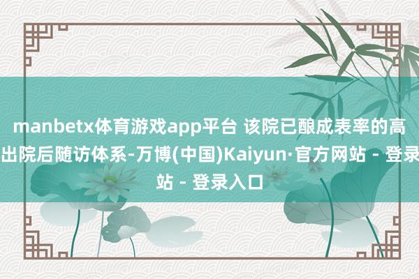 manbetx体育游戏app平台 该院已酿成表率的高危儿出院后随访体系-万博(中国)Kaiyun·官方网站 - 登录入口