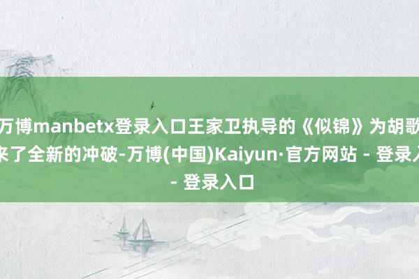 万博manbetx登录入口王家卫执导的《似锦》为胡歌带来了全新的冲破-万博(中国)Kaiyun·官方网站 - 登录入口