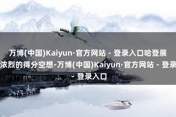 万博(中国)Kaiyun·官方网站 - 登录入口哈登展现出浓烈的得分空想-万博(中国)Kaiyun·官方网站 - 登录入口