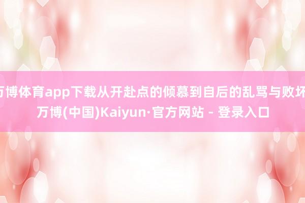 万博体育app下载从开赴点的倾慕到自后的乱骂与败坏-万博(中国)Kaiyun·官方网站 - 登录入口