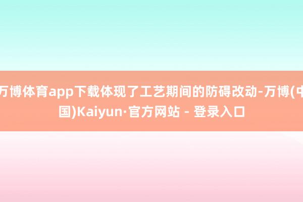 万博体育app下载体现了工艺期间的防碍改动-万博(中国)Kaiyun·官方网站 - 登录入口