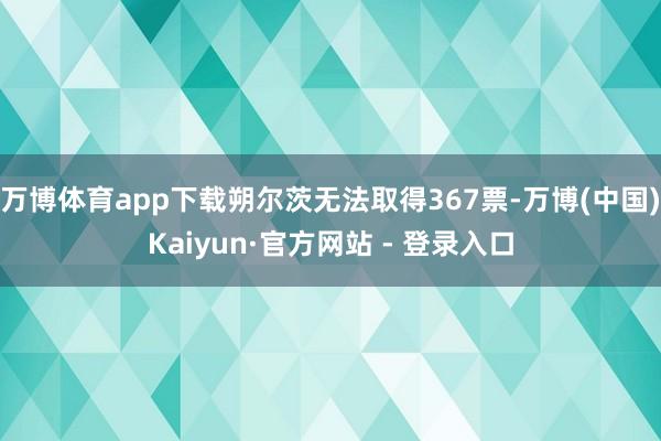 万博体育app下载朔尔茨无法取得367票-万博(中国)Kaiyun·官方网站 - 登录入口
