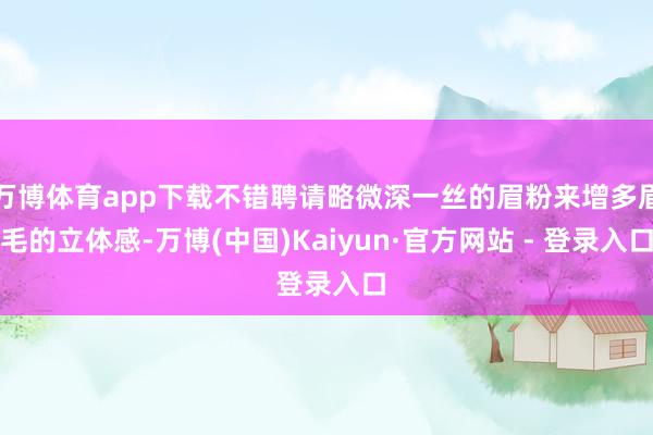 万博体育app下载不错聘请略微深一丝的眉粉来增多眉毛的立体感-万博(中国)Kaiyun·官方网站 - 登录入口