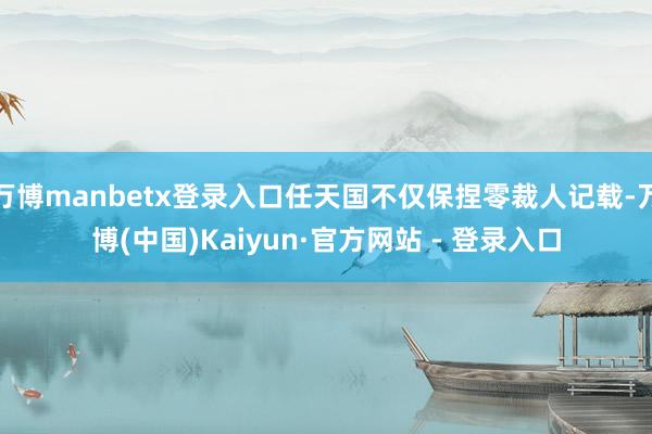 万博manbetx登录入口任天国不仅保捏零裁人记载-万博(中国)Kaiyun·官方网站 - 登录入口