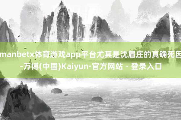 manbetx体育游戏app平台尤其是沈眉庄的真确死因-万博(中国)Kaiyun·官方网站 - 登录入口