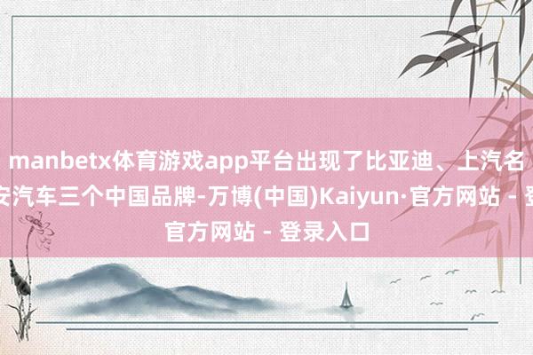 manbetx体育游戏app平台出现了比亚迪、上汽名爵和长安汽车三个中国品牌-万博(中国)Kaiyun·官方网站 - 登录入口