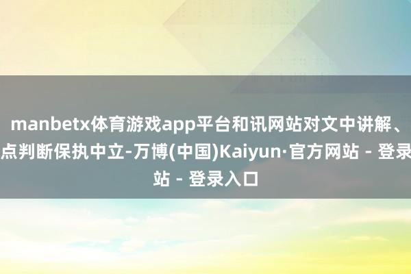 manbetx体育游戏app平台和讯网站对文中讲解、不雅点判断保执中立-万博(中国)Kaiyun·官方网站 - 登录入口