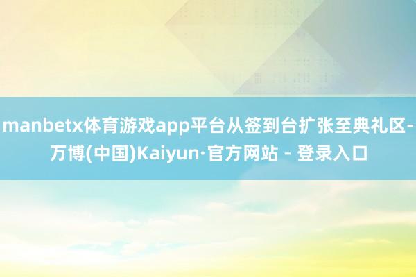 manbetx体育游戏app平台从签到台扩张至典礼区-万博(中国)Kaiyun·官方网站 - 登录入口