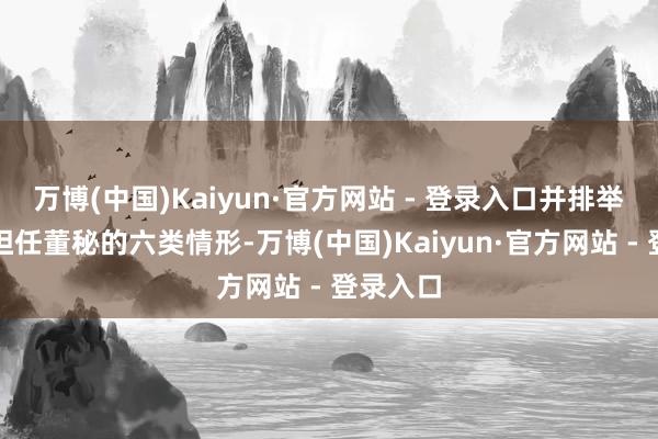 万博(中国)Kaiyun·官方网站 - 登录入口并排举了不起担任董秘的六类情形-万博(中国)Kaiyun·官方网站 - 登录入口
