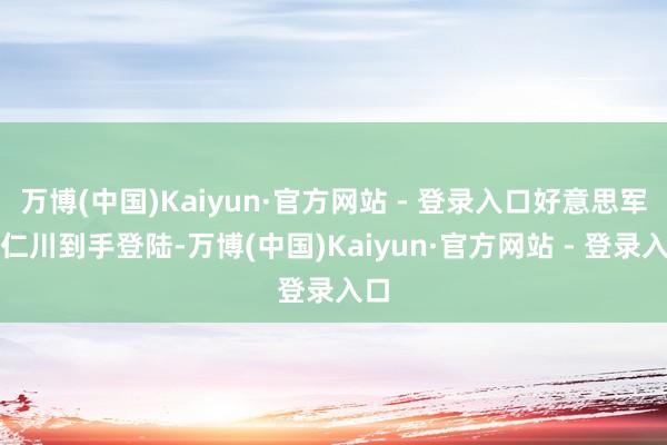 万博(中国)Kaiyun·官方网站 - 登录入口好意思军在仁川到手登陆-万博(中国)Kaiyun·官方网站 - 登录入口