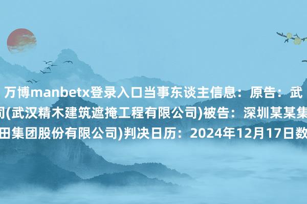 万博manbetx登录入口当事东谈主信息：原告：武汉某某建筑遮掩工程有限公司(武汉精木建筑遮掩工程有限公司)被告：深圳某某集团股份有限公司(深圳广田集团股份有限公司)判决日历：2024年12月17日　　数据开首：企查查(当事东谈主公司/机构全名是通过与关联诉讼立案主体关联获得的)      		  					  -万博(中国)Kaiyun·官方网站 - 登录入口