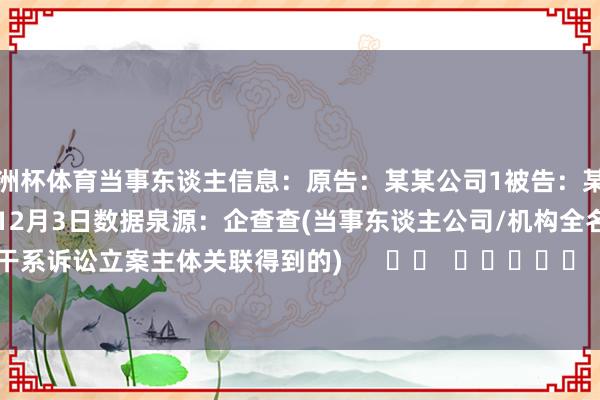 欧洲杯体育当事东谈主信息：原告：某某公司1被告：某某公司2判决日历：2024年12月3日　　数据泉源：企查查(当事东谈主公司/机构全名是通过与干系诉讼立案主体关联得到的)      		  					  -万博(中国)Kaiyun·官方网站 - 登录入口
