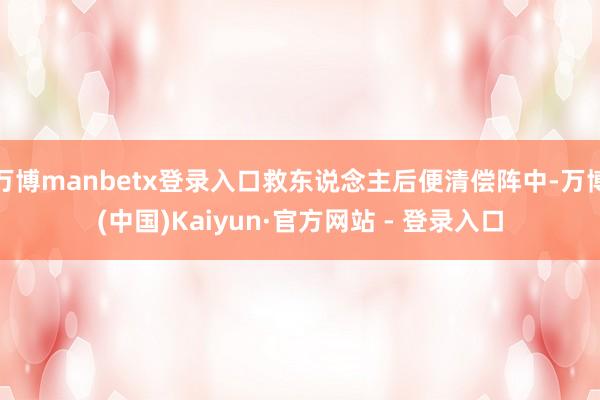 万博manbetx登录入口救东说念主后便清偿阵中-万博(中国)Kaiyun·官方网站 - 登录入口