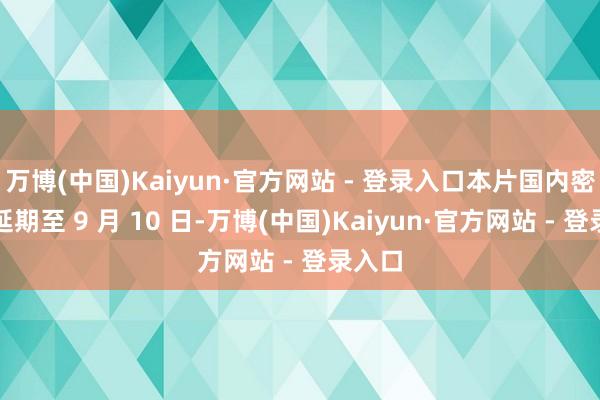 万博(中国)Kaiyun·官方网站 - 登录入口本片国内密钥已延期至 9 月 10 日-万博(中国)Kaiyun·官方网站 - 登录入口