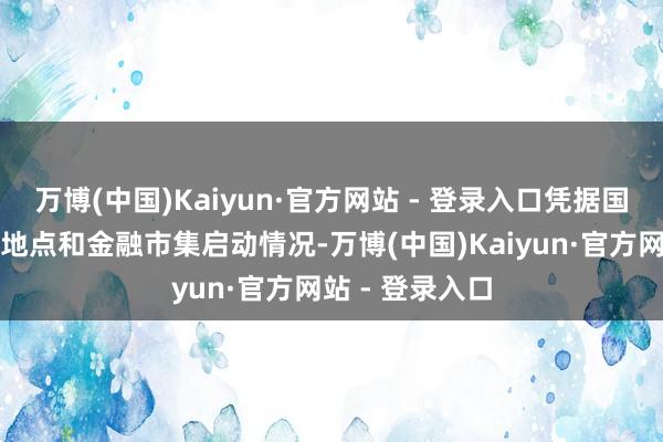 万博(中国)Kaiyun·官方网站 - 登录入口凭据国表里经济金融地点和金融市集启动情况-万博(中国)Kaiyun·官方网站 - 登录入口