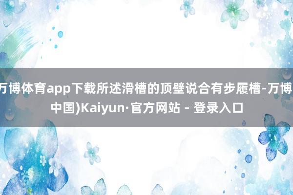 万博体育app下载所述滑槽的顶壁说合有步履槽-万博(中国)Kaiyun·官方网站 - 登录入口