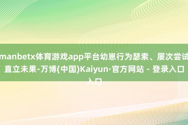 manbetx体育游戏app平台幼崽行为瑟索、屡次尝试直立未果-万博(中国)Kaiyun·官方网站 - 登录入口