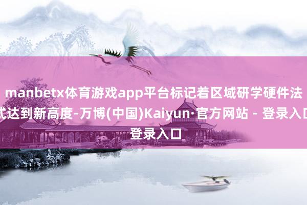 manbetx体育游戏app平台标记着区域研学硬件法式达到新高度-万博(中国)Kaiyun·官方网站 - 登录入口
