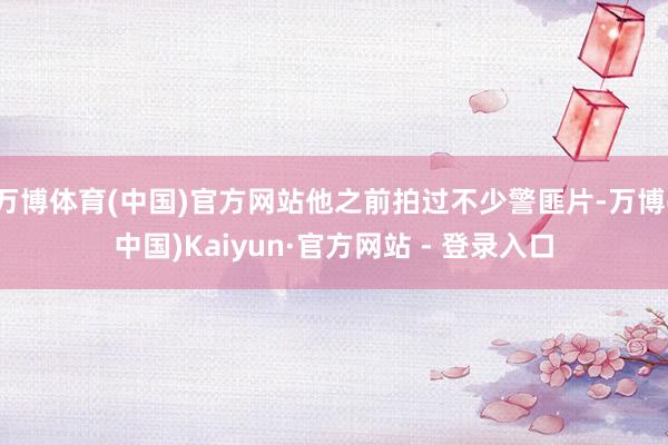 万博体育(中国)官方网站他之前拍过不少警匪片-万博(中国)Kaiyun·官方网站 - 登录入口