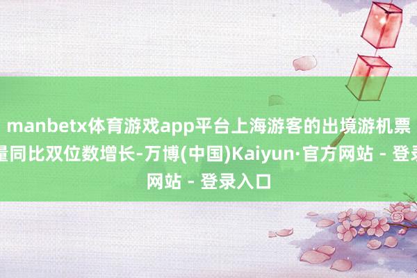 manbetx体育游戏app平台上海游客的出境游机票订单量同比双位数增长-万博(中国)Kaiyun·官方网站 - 登录入口