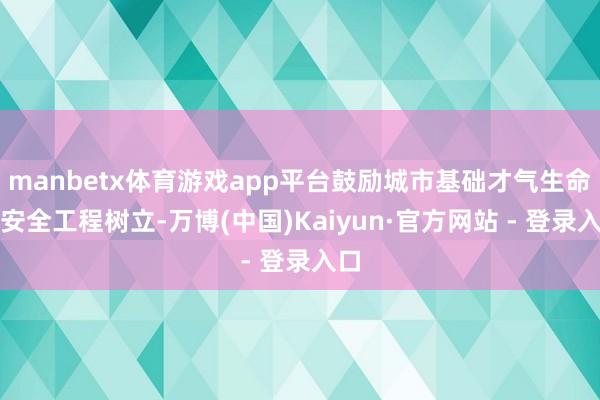 manbetx体育游戏app平台鼓励城市基础才气生命线安全工程树立-万博(中国)Kaiyun·官方网站 - 登录入口